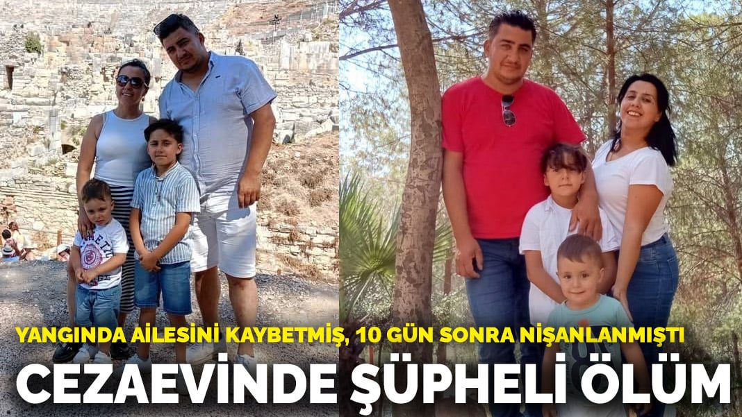 Yangında ailesini kaybetmiş, 10 gün sonra nişanlanmıştı: Cezaevinde şüpheli ölüm