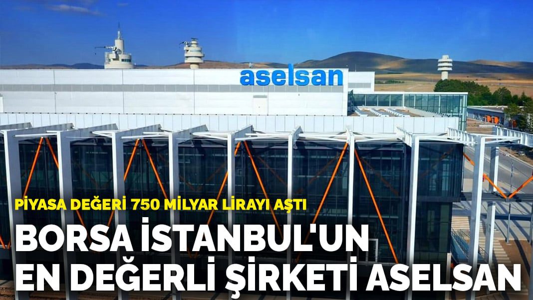 Borsa İstanbul’un en değerli şirketi ASELSAN: Piyasa değeri 750 milyar lirayı aştı