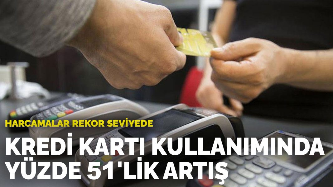Harcamalar rekor seviyede: Kredi kartı kullanımında yüzde 51’lik artış