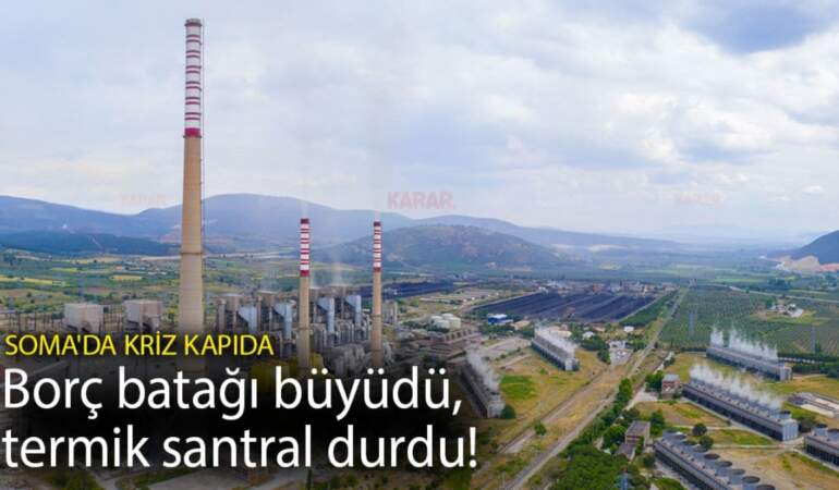 Borç batağı büyüdü, termik santral durdu! Soma’da kriz kapıda