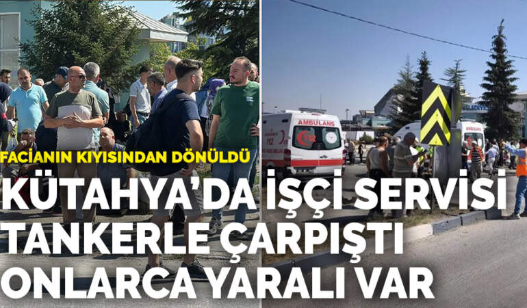 Facianın kıyısından dönüldü… Kütahya’da işçi servisi tankerle çarpıştı: Onlarca yaralı var