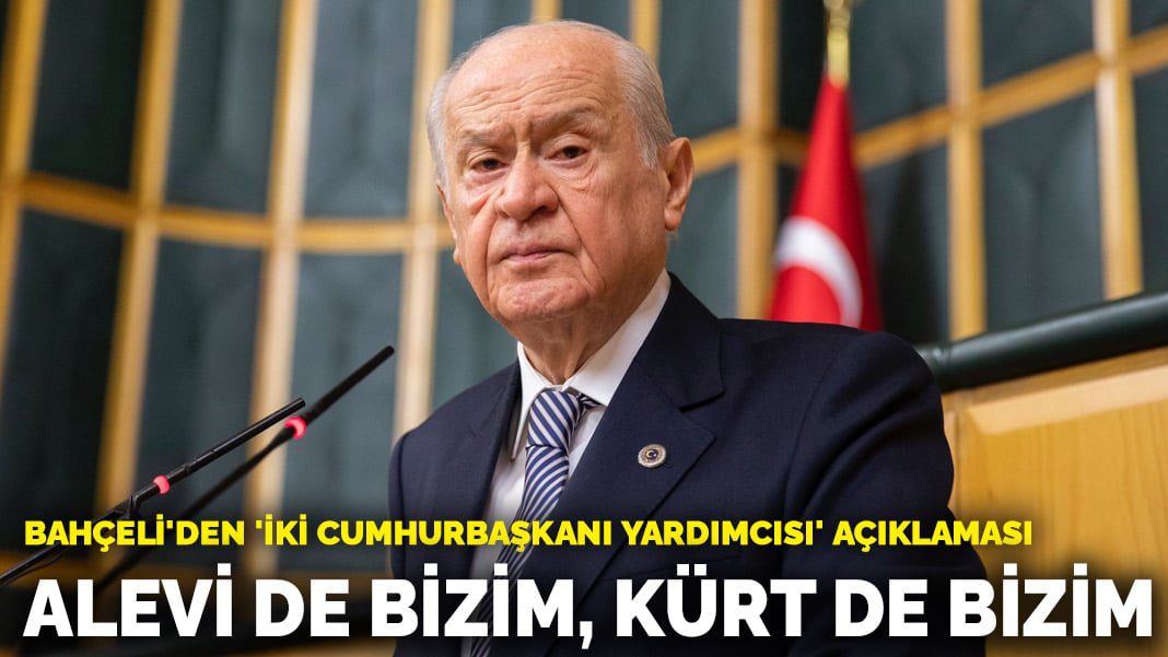 Bahçeli’den ‘iki cumhurbaşkanı yardımcısı’ açıklaması: Alevi de bizim, Kürt de bizim