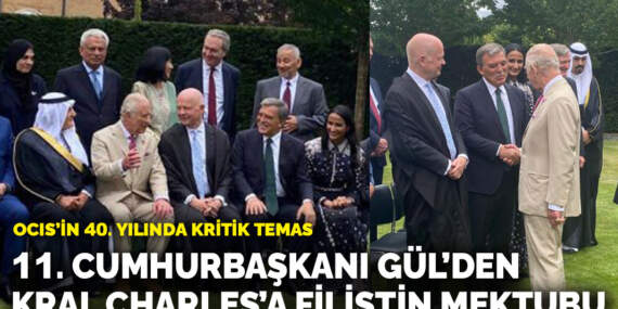 OCIS’in 40. yılında kritik temas: 11.⁠ ⁠Cumhurbaşkanı Gül’den Kral Charles’a Filistin mektubu