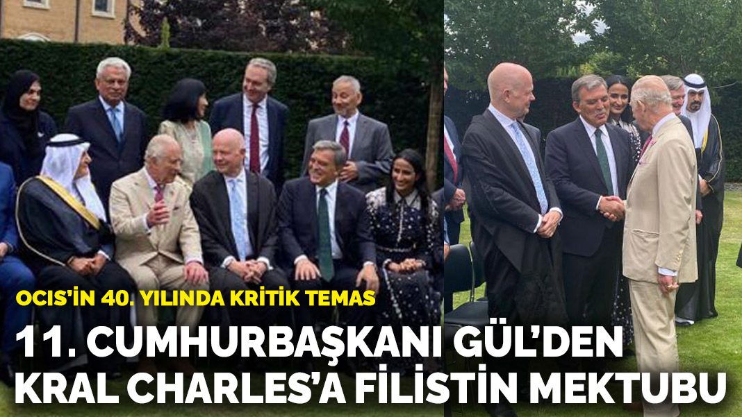 OCIS’in 40. yılında kritik temas: 11.⁠ ⁠Cumhurbaşkanı Gül’den Kral Charles’a Filistin mektubu