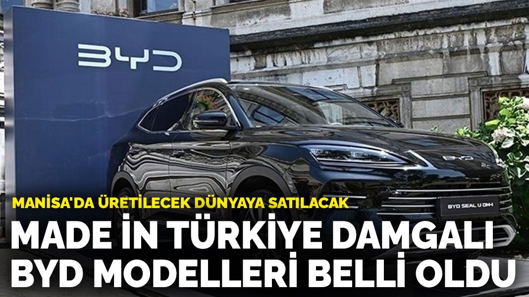 Manisa’da üretilecek dünyaya satılacak: Made in Türkiye damgalı BYD modelleri belli oldu