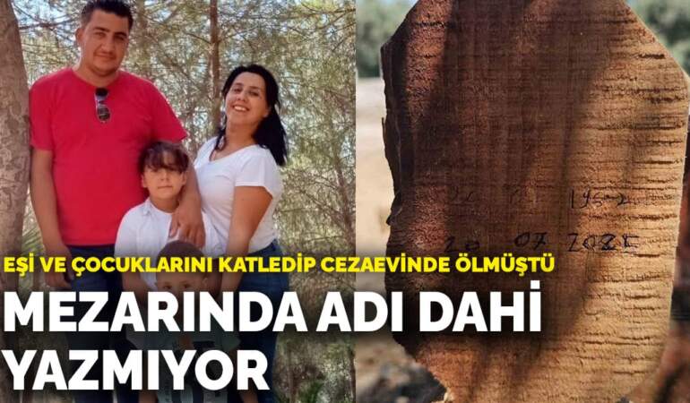 Eşi ve çocuklarını katledip cezaevinde ölmüştü! Cani itfaiye erinin mezarında adı dahi yazmıyor