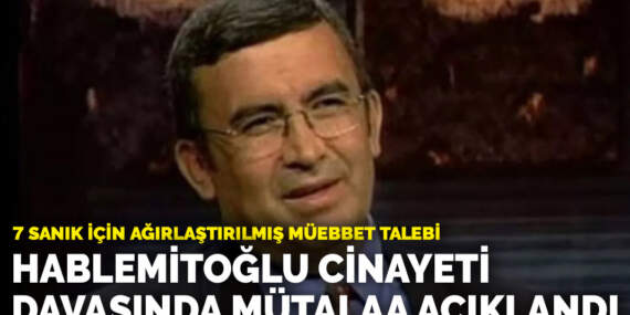 Hablemitoğlu cinayeti davasında mütalaa açıklandı: 7 sanık için ağırlaştırılmış müebbet talebi