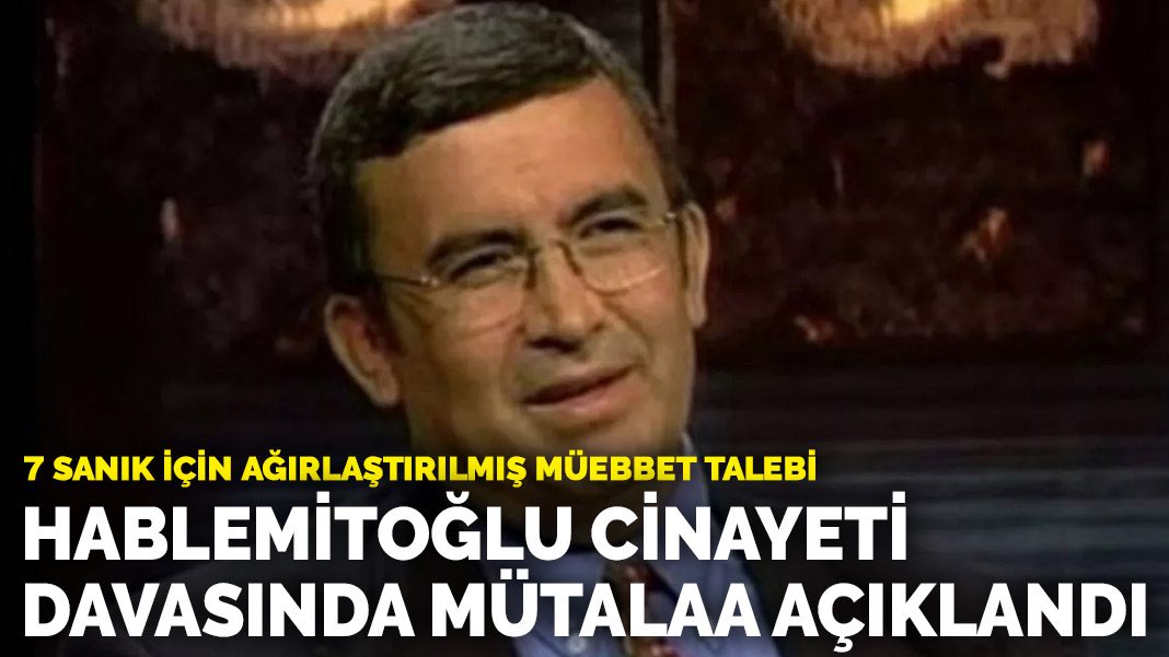 Hablemitoğlu cinayeti davasında mütalaa açıklandı: 7 sanık için ağırlaştırılmış müebbet talebi