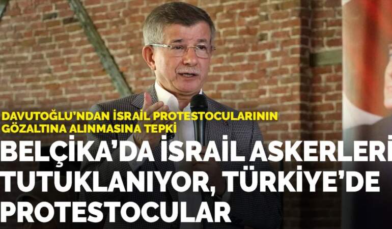 Davutoğlu’ndan İsrail protestocularının gözaltına alınmasına tepki: Riyakâr siyasetinizi Gazze’nin yetimleri affetmeyecek