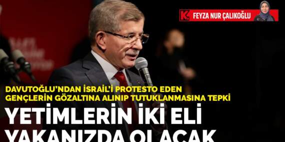 Davutoğlu’ndan İsrail’i protesto eden gençlerin gözaltına alınıp tutuklanmasına tepki: Yetimlerin iki eli yakanızda olacak
