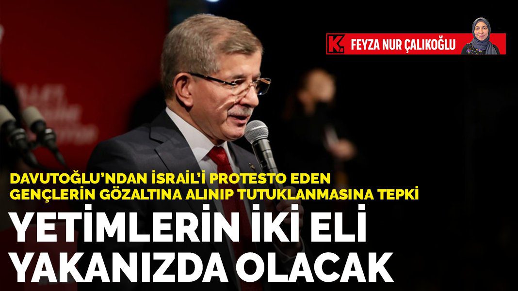 Davutoğlu’ndan İsrail’i protesto eden gençlerin gözaltına alınıp tutuklanmasına tepki: Yetimlerin iki eli yakanızda olacak