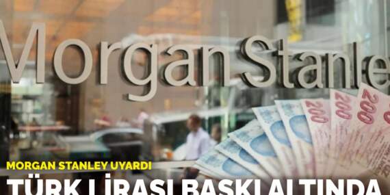 Morgan Stanley uyardı: Türk Lirası baskı altında