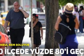 İstanbul nem soluyor: 30 ilçede yüzde 80’i geçti
