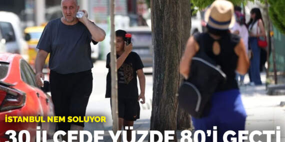 İstanbul nem soluyor: 30 ilçede yüzde 80’i geçti