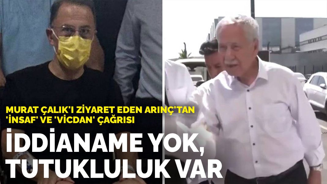 Murat Çalık’ı ziyaret eden Arınç’tan ‘insaf’ ve ‘vicdan’ çağrısı: İddianame yok, tutukluluk var