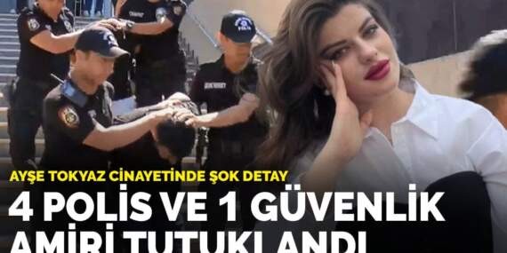 Ayşe Tokyaz cinayetinde şok detay: 4 polis ve 1 güvenlik amiri tutuklandı