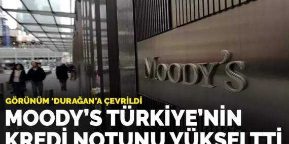 Moody’s Türkiye’nin kredi notunu yükseltti: Görünüm “durağan”a çevrildi