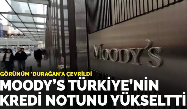 Moody’s Türkiye’nin kredi notunu yükseltti: Görünüm “durağan”a çevrildi