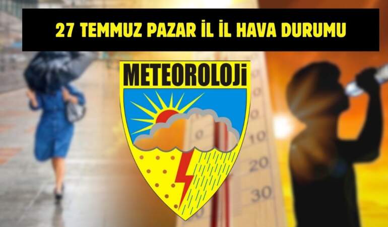 Meteoroloji’den yeni uyarı geldi! Tüm Türkiye’yi yakından ilgilendiriyor: İşte 27 Temmuz il il hava durumu