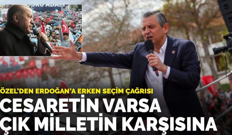 Özel’den Erdoğan’a erken seçim çağrısı: Cesaretin varsa çık milletin karşısına