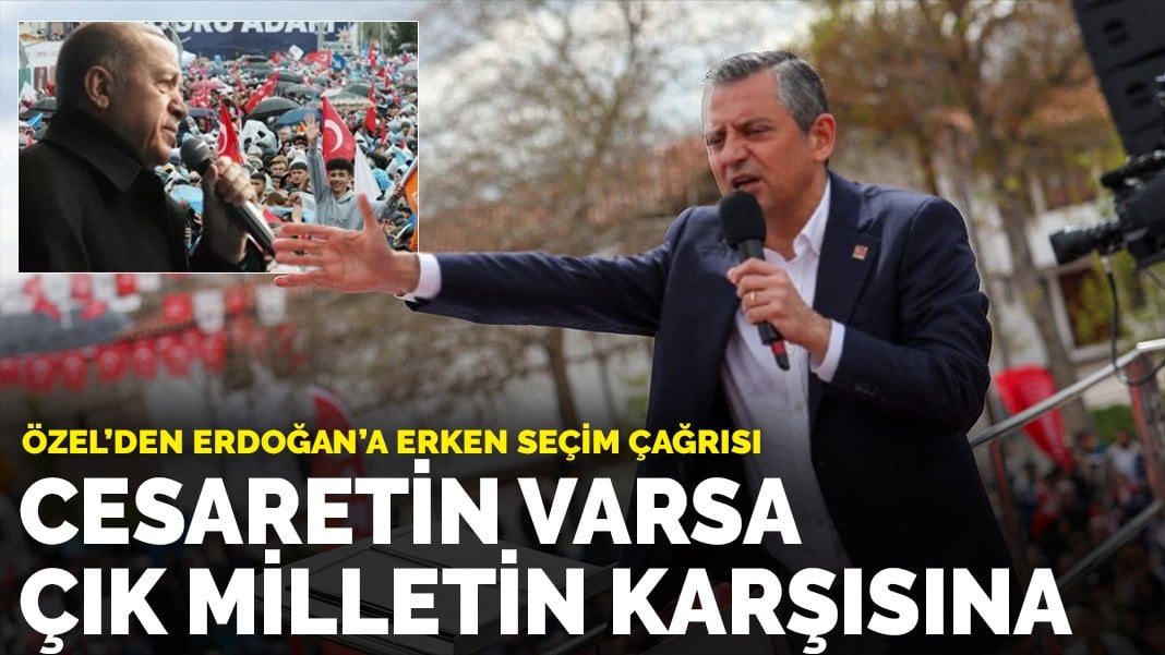 Özel’den Erdoğan’a erken seçim çağrısı: Cesaretin varsa çık milletin karşısına