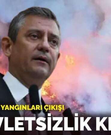 Özel’den orman yangınları çıkışı: Bu devletsizlik krizidir
