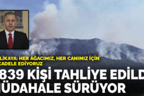 Bakan Yerlikaya açıkladı: Bin 839 kişi tahliye edildi, müdahale sürüyor