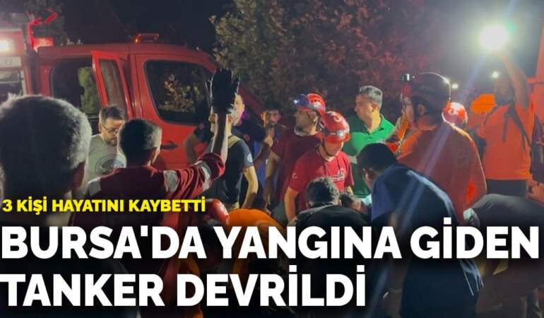 Bursa’da yangına giden tanker devrildi! 3 kişi hayatını kaybetti