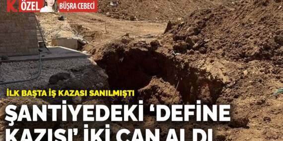 Şantiyedeki ‘define kazısı’ iki can aldı