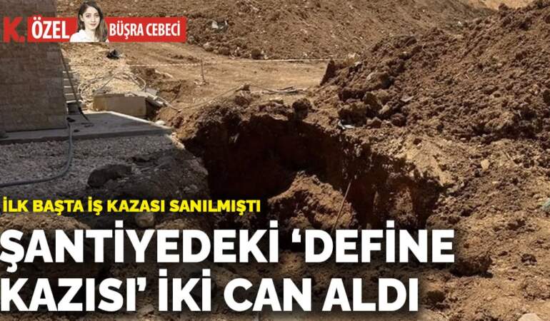 Şantiyedeki ‘define kazısı’ iki can aldı