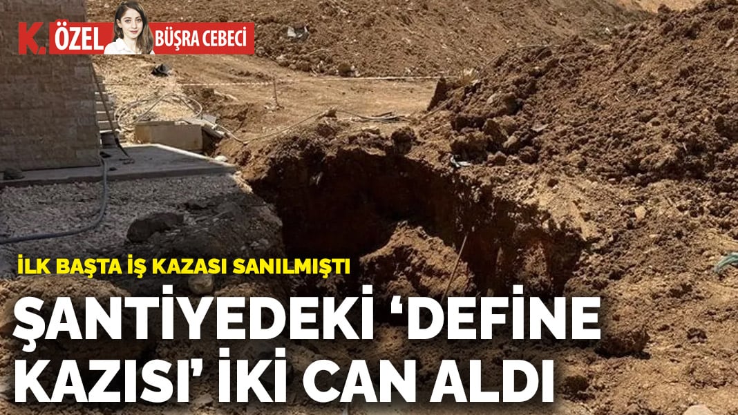 Şantiyedeki ‘define kazısı’ iki can aldı