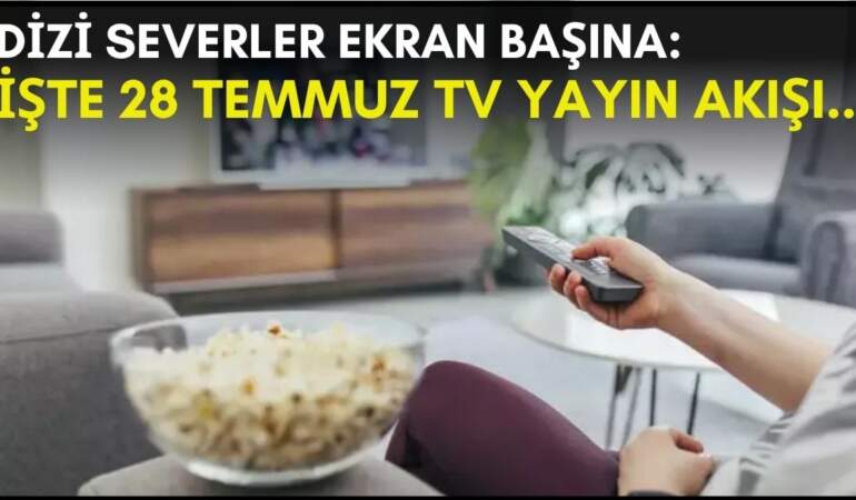 Dizi severler için son saatler! Akşam ne izleyeceğinizi düşünüyorsanız bu listeye göz atın: İşte 28 Temmuz TV yayın akışı
