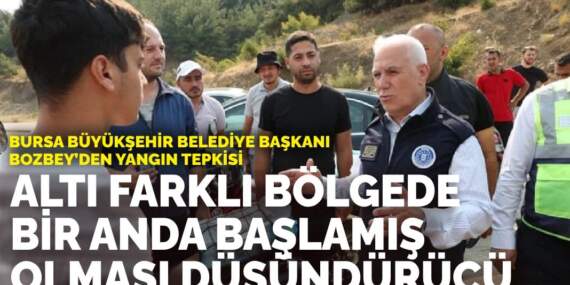 Bursa Büyükşehir Belediye Başkanı Bozbey’den yangın tepkisi: 6 farklı bölgede bir anda başlamış olması düşündürücü