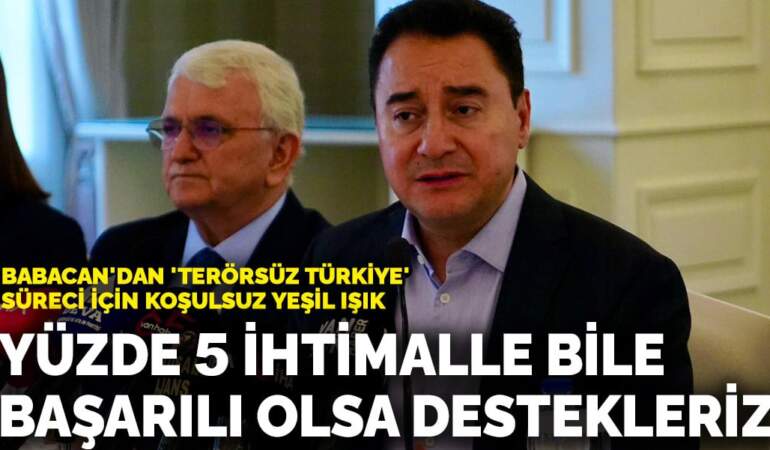 Babacan’dan ‘Terörsüz Türkiye’ süreci için koşulsuz yeşil ışık: Yüzde 5 ihtimalle bile başarılı olsa destekleriz