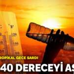 Türkiye’yi tropikal gece sardı! 56 il 40 dereceyi aştı