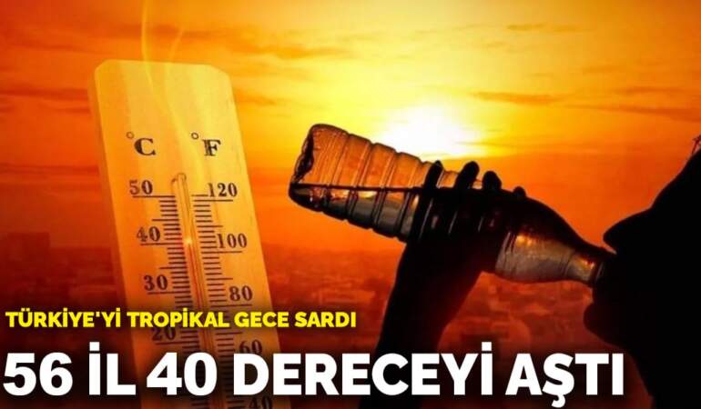 Türkiye’yi tropikal gece sardı! 56 il 40 dereceyi aştı
