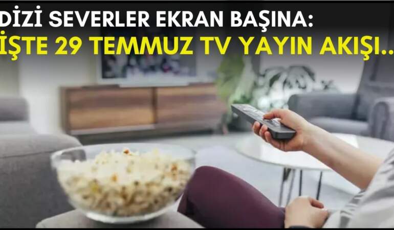 Dizi severler için son saatler! Akşam ne izleyeceğinizi düşünüyorsanız bu listeye göz atın: İşte 29 Temmuz TV yayın akışı