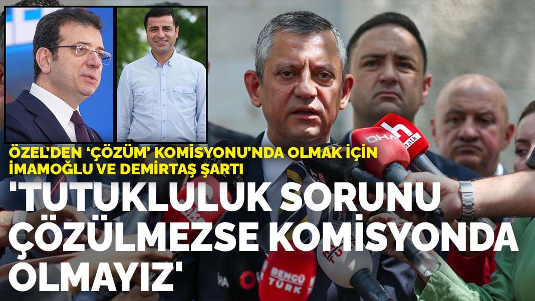 Özel’den ‘çözüm’ komisyonu’nda olmak için İmamoğlu ve Demirtaş şartı: Tutukluluk sorunu çözülmezse komisyonda olmayız
