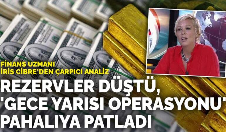 Finans Uzmanı İris Cibre’den çarpıcı analiz: Rezervler düştü, ‘gece yarısı operasyonu’ pahalıya patladı