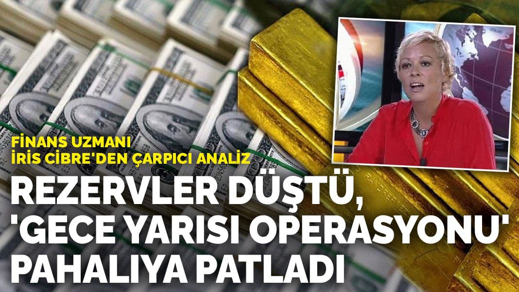 Finans Uzmanı İris Cibre’den çarpıcı analiz: Rezervler düştü, ‘gece yarısı operasyonu’ pahalıya patladı
