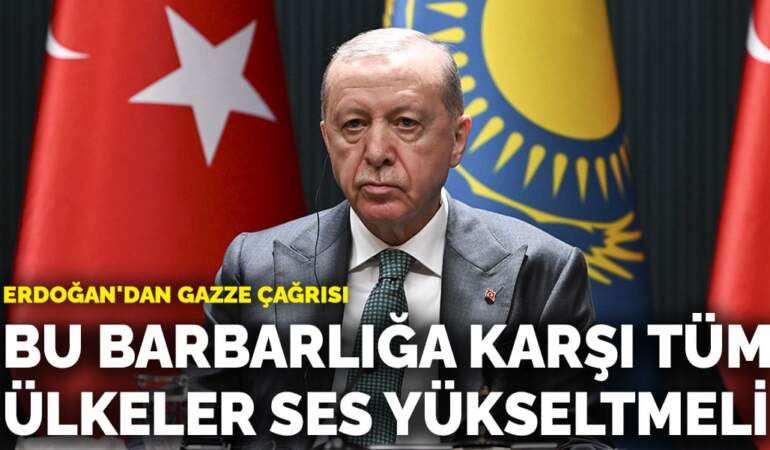 Erdoğan’dan Gazze çağrısı: Bu barbarlığa karşı tüm ülkeler ses yükseltmeli