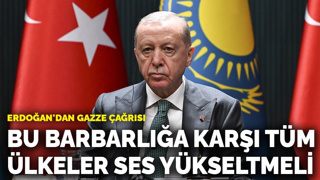 Erdoğan’dan Gazze çağrısı: Bu barbarlığa karşı tüm ülkeler ses yükseltmeli