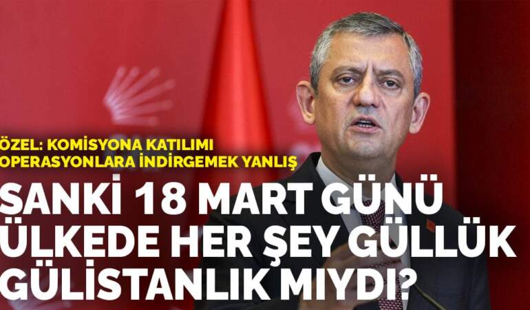 Özgür Özel: Komisyona katılımı operasyonlara indirgemek yanlış