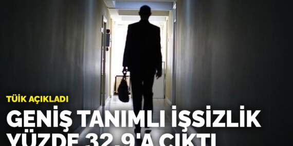 TÜİK açıkladı: Geniş tanımlı işsizlik yüzde 32,9’a çıktı