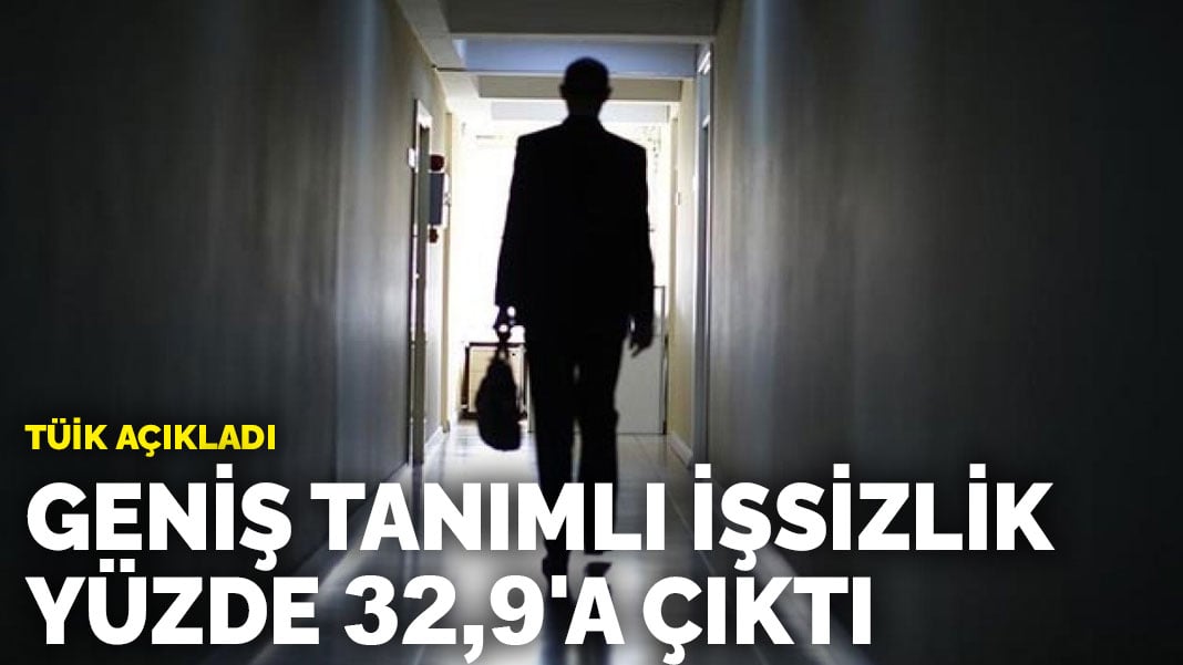 TÜİK açıkladı: Geniş tanımlı işsizlik yüzde 32,9’a çıktı