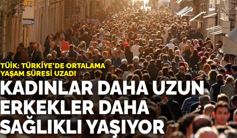 TÜİK: Türkiye’de ortalama yaşam süresi uzadı… Kadınlar daha uzun, erkekler daha sağlıklı yaşıyor
