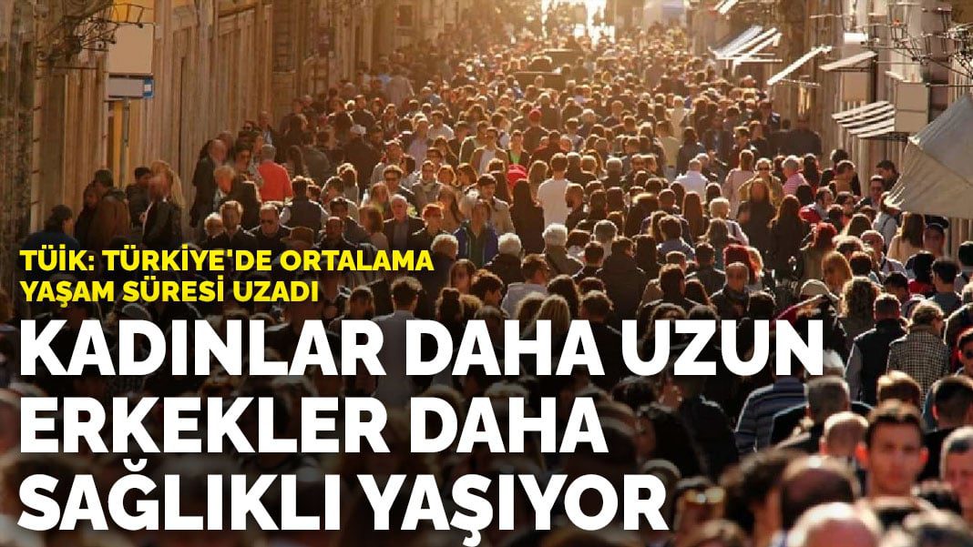 TÜİK: Türkiye’de ortalama yaşam süresi uzadı… Kadınlar daha uzun, erkekler daha sağlıklı yaşıyor