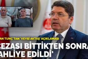 Bakan Tunç’tan ‘Veysi Aktaş’ açıklaması: Cezası bittikten sonra tahliye edildi