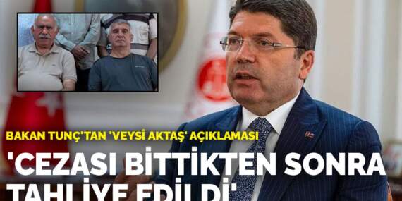 Bakan Tunç’tan ‘Veysi Aktaş’ açıklaması: Cezası bittikten sonra tahliye edildi