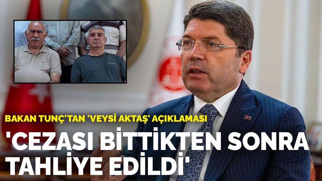 Bakan Tunç’tan ‘Veysi Aktaş’ açıklaması: Cezası bittikten sonra tahliye edildi